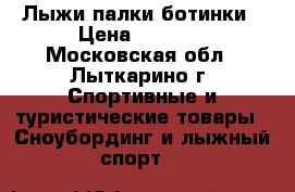 Лыжи палки ботинки › Цена ­ 1 500 - Московская обл., Лыткарино г. Спортивные и туристические товары » Сноубординг и лыжный спорт   